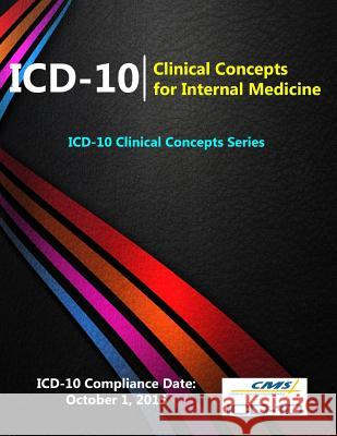 ICD-10: Clinical Concepts for Internal Medicine (ICD-10 Clinical Concepts Series) Centers for Medicare &. Medicaid (Cms) 9781329609228
