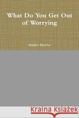 What Do You Get Out of Worrying Baldev Bhatia 9781329645417