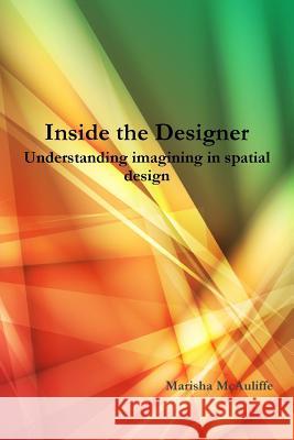 Inside the Designer: Understanding Imagining in Spatial Design. Marisha McAuliffe 9781329778566