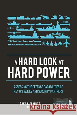 A Hard Look at Hard Power: Assessing The Defense Capabilities of Key U.S. Allies and Security Partners Schmitt, Gary J. 9781329781306 Lulu.com