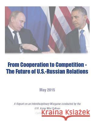 From Cooperation to Competition - the Future of U.S.-Russian Relations U.S. Army War College 9781329786080
