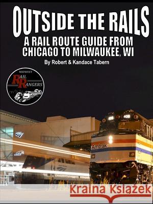 Outside the Rails: A Rail Route Guide from Chicago to Milwaukee, WI Tabern, Robert 9781329786912 Lulu.com