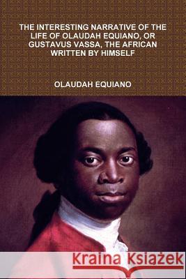 The Interesting Narrative of the Life of Olaudah Equiano, or Gustavus Vassa, the African Written by Himself Olaudah Equiano 9781329793705 Lulu.com