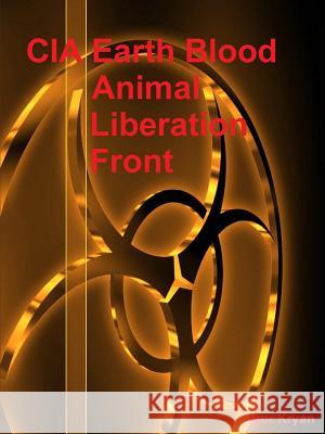 CIA Earth Blood: Animal Liberation Front Igor Kryan 9781329794849 Lulu.com