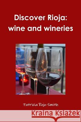 Discover Rioja: wine and wineries Rojo-Smith, Patricia 9781329865655