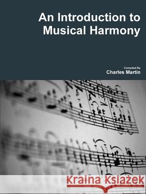 An Introduction to Musical Harmony Charles Martin 9781329903487