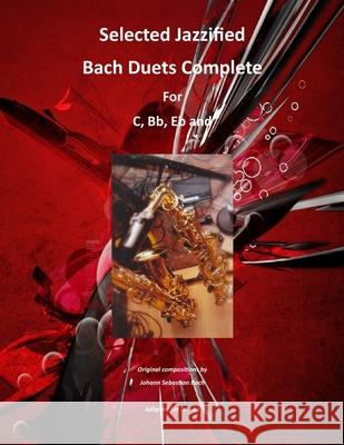 Selected Jazzified Bach Duets Complete for C, Bb, Eb, Alto Sax and Tenor Sax Instruments Ralph Martin 9781329916692