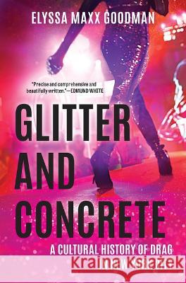 Glitter and Concrete: A Cultural History of Drag in New York City Elyssa Maxx Goodman 9781335449368 Hanover Square Press
