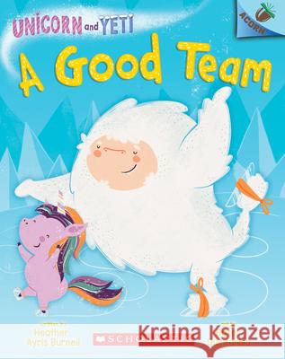 A Good Team: An Acorn Book (Unicorn and Yeti #2): Volume 2 Burnell, Heather Ayris 9781338329049 Scholastic Inc.