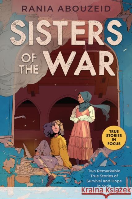 Sisters of the War: Two Remarkable True Stories of Survival and Hope in Syria (Scholastic Focus) Rania Abouzeid 9781338551143 Scholastic Inc.