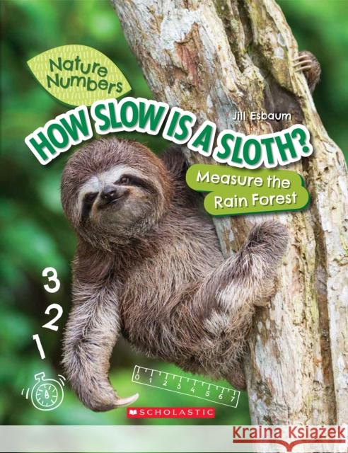 How Slow Is a Sloth? (Nature Numbers): Measure the Rainforest Esbaum, Jill 9781338765212 Scholastic Inc.