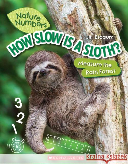How Slow Is a Sloth? (Nature Numbers): Measure the Rainforest Esbaum, Jill 9781338765229 Scholastic Inc.
