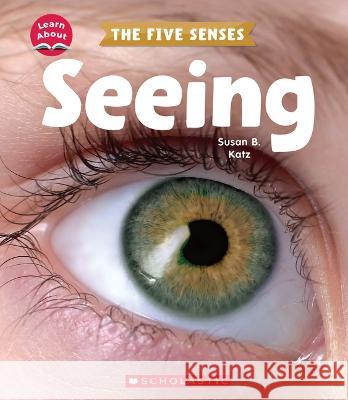 Seeing (Learn About: The Five Senses) Katz, Susan B. 9781338898231