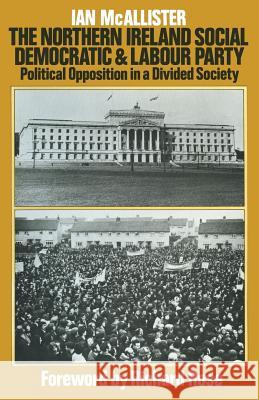 The Northern Ireland Social Democratic and Labour Party: Political Opposition in a Divided Society McAllister, Ian 9781349034727 Palgrave MacMillan