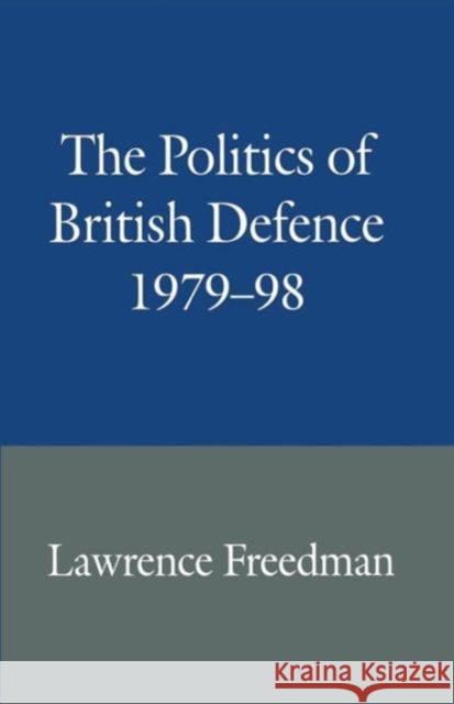 The Politics of British Defence 1979-98 Lawrence Freedman 9781349149599