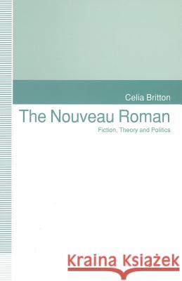 The Nouveau Roman: Fiction, Theory and Politics Britton, Celia 9781349223411