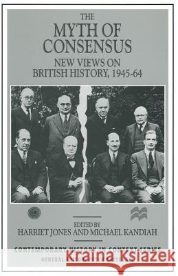 The Myth of Consensus: New Views on British History, 1945-64 Jones, Harriet 9781349249442 Palgrave MacMillan
