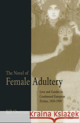 The Novel of Female Adultery: Love and Gender in Continental European Fiction, 1830-1900 Overton, Bill 9781349251759 Palgrave MacMillan