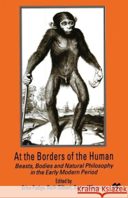 At the Borders of the Human: Beasts, Bodies and Natural Philosophy in the Early Modern Period Wiseman, Susan 9781349277315