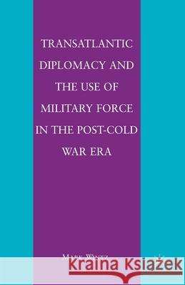 Transatlantic Diplomacy and the Use of Military Force in the Post-Cold War Era Mark Wintz M. Wintz 9781349288212