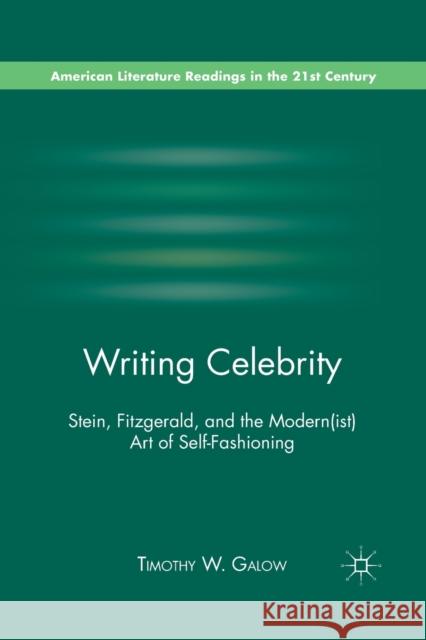 Writing Celebrity: Stein, Fitzgerald, and the Modern(ist) Art of Self-Fashioning Timothy W. Galow T. Galow 9781349294657 Palgrave MacMillan