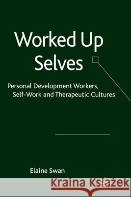 Worked Up Selves: Personal Development Workers, Self-Work and Therapeutic Cultures Swan, E. 9781349299485 Palgrave Macmillan