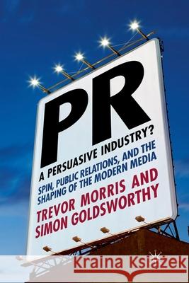 Pr- A Persuasive Industry?: Spin, Public Relations and the Shaping of the Modern Media Morris, T. 9781349302208 Palgrave Macmillan