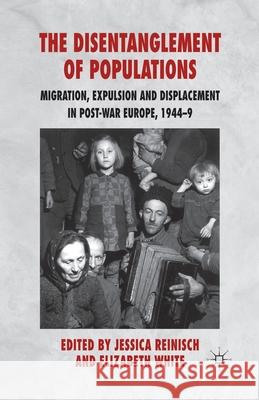The Disentanglement of Populations: Migration, Expulsion and Displacement in Postwar Europe, 1944-49 Reinisch, J. 9781349307562 Palgrave Macmillan