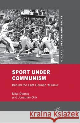 Sport Under Communism: Behind the East German 'Miracle' Dennis, M. 9781349309801 Palgrave Macmillan
