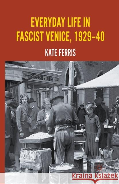 Everyday Life in Fascist Venice, 1929-40 K. Ferris   9781349313112 Palgrave Macmillan