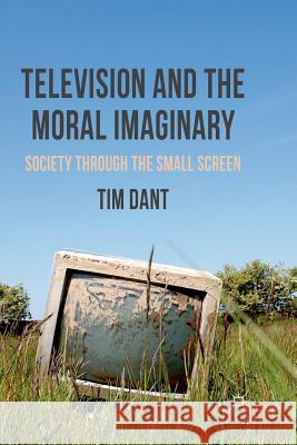 Television and the Moral Imaginary: Society Through the Small Screen Dant, T. 9781349313624 Palgrave Macmillan