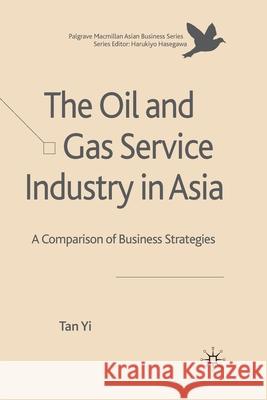 The Oil and Gas Service Industry in Asia: A Comparison of Business Strategies Yi, T. 9781349314003 Palgrave Macmillan