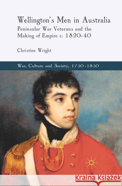 Wellington's Men in Australia: Peninsular War Veterans and the Making of Empire C.1820-40 Wright, C. 9781349321940 Palgrave Macmillan