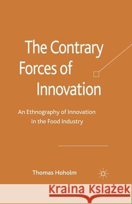 The Contrary Forces of Innovation: An Ethnography of Innovation in the Food Industry Hoholm, T. 9781349328987 Palgrave Macmillan