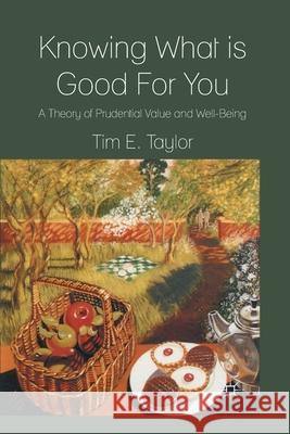 Knowing What Is Good for You: A Theory of Prudential Value and Well-Being Taylor, T. 9781349330218 Palgrave Macmillan