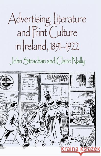 Advertising, Literature and Print Culture in Ireland, 1891-1922 J. Strachan Claire Nally  9781349334940