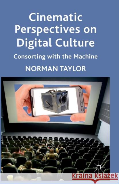 Cinematic Perspectives on Digital Culture: Consorting with the Machine Taylor, Norman 9781349335183 Palgrave Macmillan