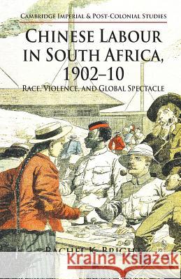 Chinese Labour in South Africa, 1902-10: Race, Violence, and Global Spectacle Bright, R. 9781349338399 Palgrave Macmillan