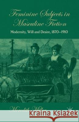 Feminine Subjects in Masculine Fiction: Modernity, Will and Desire, 1870-1910 Miller, M. 9781349346912 Palgrave Macmillan
