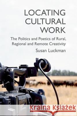 Locating Cultural Work: The Politics and Poetics of Rural, Regional and Remote Creativity Luckman, S. 9781349347117