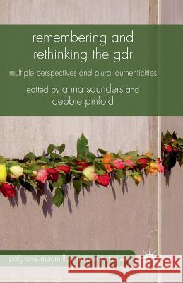 Remembering and Rethinking the GDR: Multiple Perspectives and Plural Authenticities Saunders, A. 9781349347926 Palgrave Macmillan
