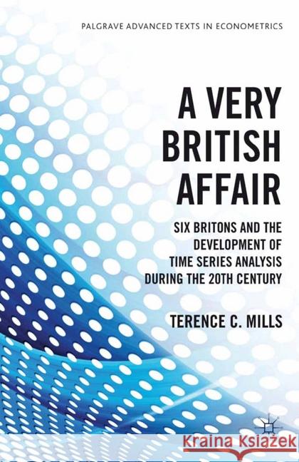 A Very British Affair: Six Britons and the Development of Time Series Analysis During the Twentieth Century Mills, T. 9781349350278 Palgrave Macmillan
