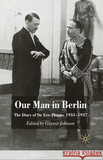 Our Man in Berlin: The Diary of Sir Eric Phipps, 1933-1937 Johnson, G. 9781349355532 Palgrave Macmillan