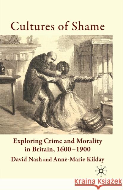 Cultures of Shame: Exploring Crime and Morality in Britain 1600-1900 Nash, D. 9781349357949 Palgrave Macmillan