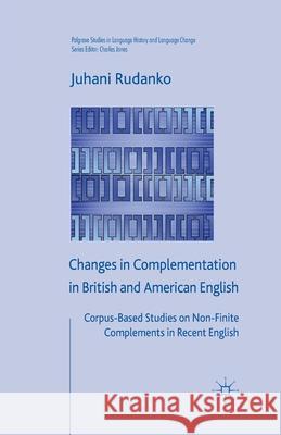 Changes in Complementation in British and American English: Corpus-Based Studies on Non-Finite Complements in Recent English Rudanko, J. 9781349359097