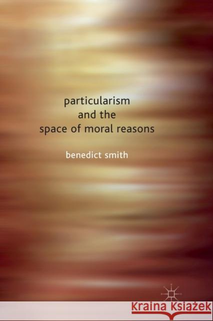 Particularism and the Space of Moral Reasons B. Smith   9781349362691 Palgrave Macmillan