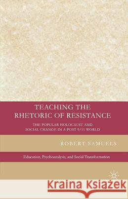 Teaching the Rhetoric of Resistance: The Popular Holocaust and Social Change in a Post-9/11 World Samuels, R. 9781349371013