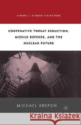 Cooperative Threat Reduction, Missile Defense and the Nuclear Future Michael Krepon M. Krepon 9781349388066 Palgrave MacMillan