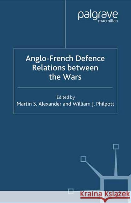 Anglo-French Defence Relations Between the Wars M. Alexander W Philpott  9781349413362 Palgrave Macmillan
