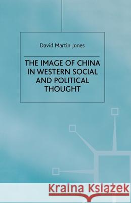 The Image of China in Western Social and Political Thought D. Jones (Senior Lecturer, School of Pos   9781349422722 Palgrave Macmillan